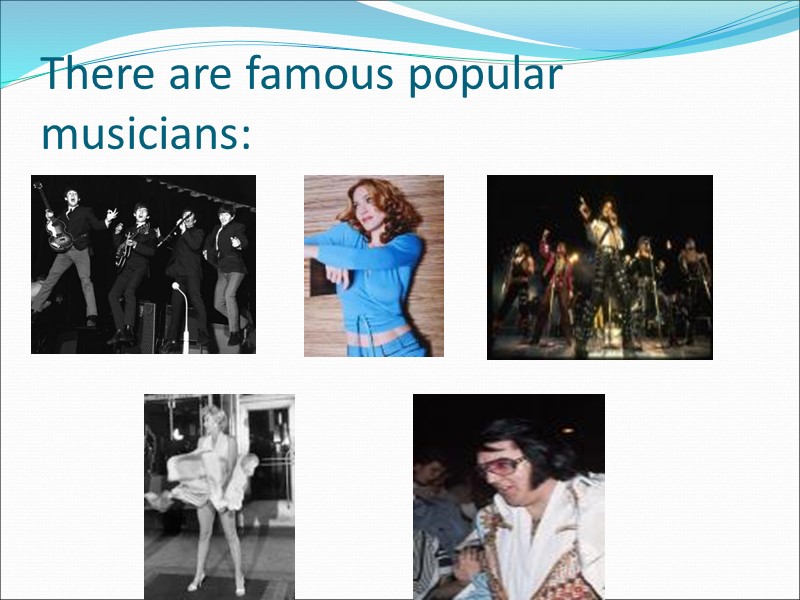 There are famous popular musicians: